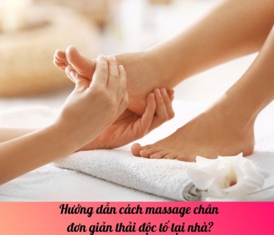 Hướng dẫn cách massage chân đơn giản thải độc tố tại nhà?