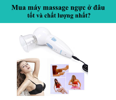 Mua máy massage ngực ở đâu tốt và chất lượng nhất?