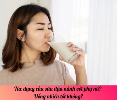 Tác dụng của sữa đậu nành với phụ nữ? Uống nhiều tốt không?