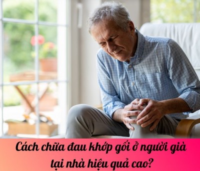 Cách chữa đau khớp gối ở người già tại nhà hiệu quả cao?