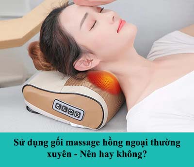 Sử dụng gối massage hồng ngoại thường xuyên - Nên hay không?
