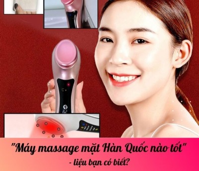 Máy massage mặt Hàn Quốc nào tốt - liệu bạn có biết?